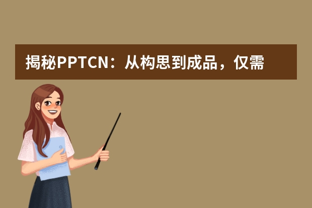 揭秘PPT.CN：從構(gòu)思到成品，僅需5分鐘的魔法工具?