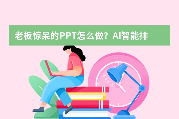 老板驚呆的PPT怎么做？AI智能排版黑科技實測