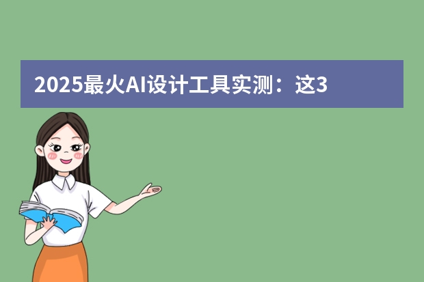2025最火AI設(shè)計工具實測：這3款做PPT效率翻倍！