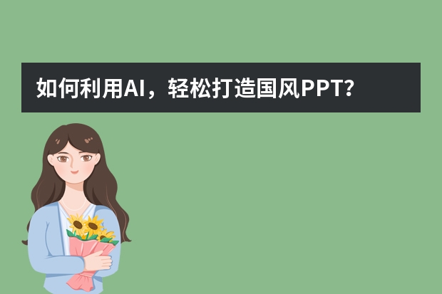 如何利用AI，輕松打造國(guó)風(fēng)PPT？
