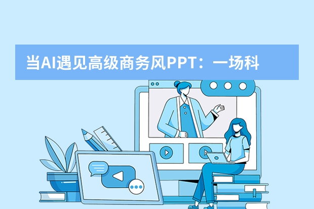 當(dāng)AI遇見(jiàn)高級(jí)商務(wù)風(fēng)PPT：一場(chǎng)科技與設(shè)計(jì)的奇妙碰撞