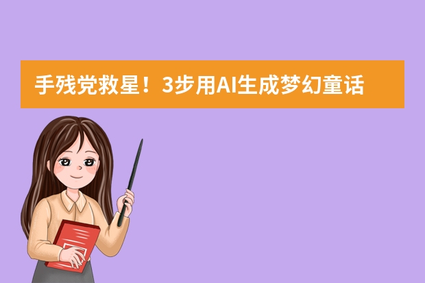 手殘黨救星！3步用AI生成夢(mèng)幻童話風(fēng)PPT，模板直接套用