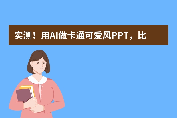 實(shí)測(cè)！用AI做卡通可愛(ài)風(fēng)PPT，比傳統(tǒng)方法快10倍！