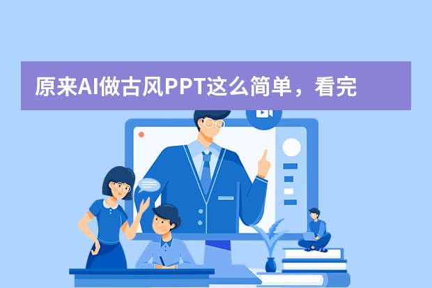 原來AI做古風(fēng)PPT這么簡單，看完秒變高手！