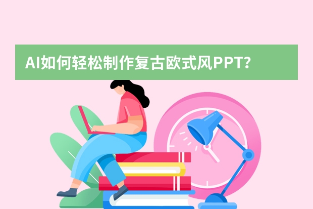 AI如何輕松制作復(fù)古歐式風(fēng)PPT？這個(gè)網(wǎng)站一鍵生成?