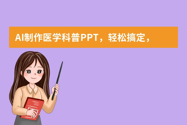 AI制作醫(yī)學(xué)科普PPT，輕松搞定，速來學(xué)習(xí)！