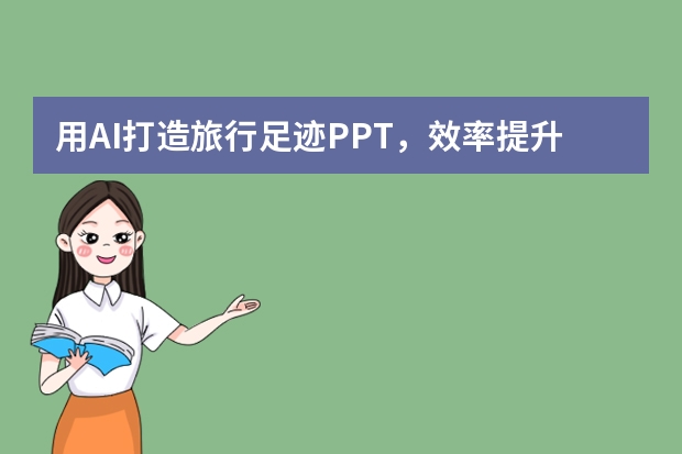 用AI打造旅行足跡PPT，效率提升10倍！