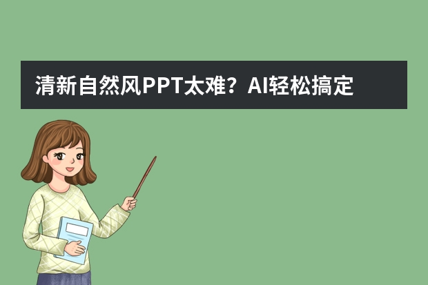 清新自然風(fēng)PPT太難？AI輕松搞定，新手也能秒變高手