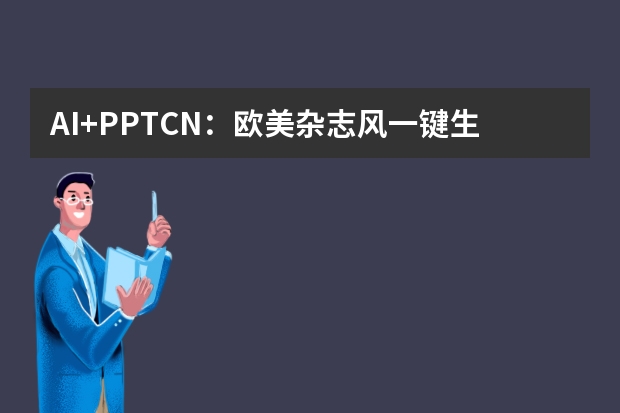 AI+PPT.CN：歐美雜志風(fēng)一鍵生成，效率提升10倍