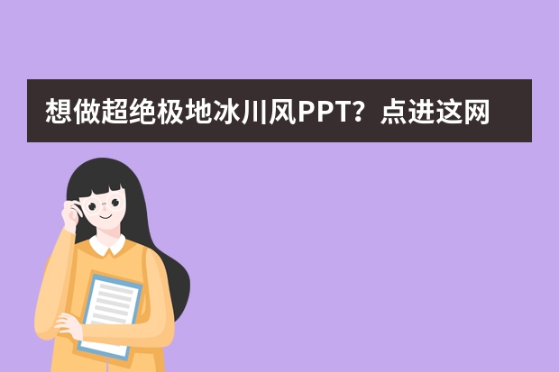 想做超絕極地冰川風(fēng)PPT？點(diǎn)進(jìn)這網(wǎng)站就夠了！