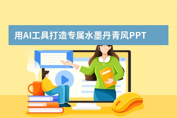 用AI工具打造專屬水墨丹青風(fēng)PPT：保姆級(jí)圖文教程