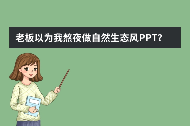 老板以為我熬夜做自然生態(tài)風PPT？其實我用AI只花了5分鐘
