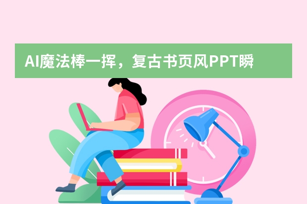AI魔法棒一揮，復(fù)古書頁風(fēng)PPT瞬間成型！