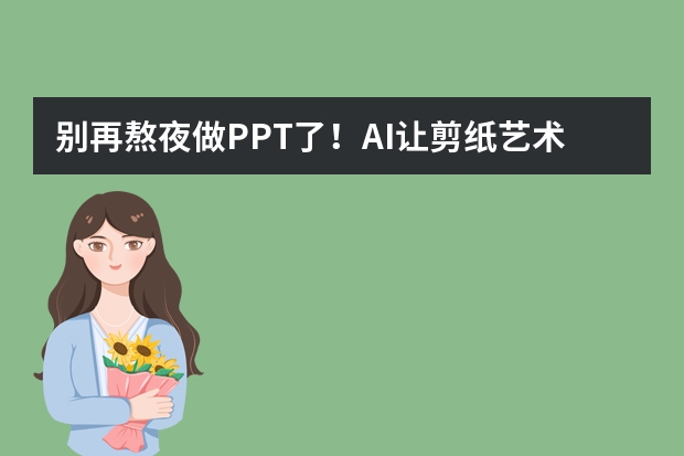 別再熬夜做PPT了！AI讓剪紙藝術(shù)風(fēng)PPT制作超簡單