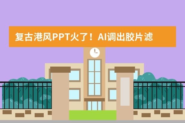 復(fù)古港風(fēng)PPT火了！AI調(diào)出膠片濾鏡 ，80年代氛圍感拉滿
