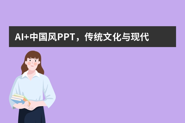 AI+中國(guó)風(fēng)PPT，傳統(tǒng)文化與現(xiàn)代科技的完美融合