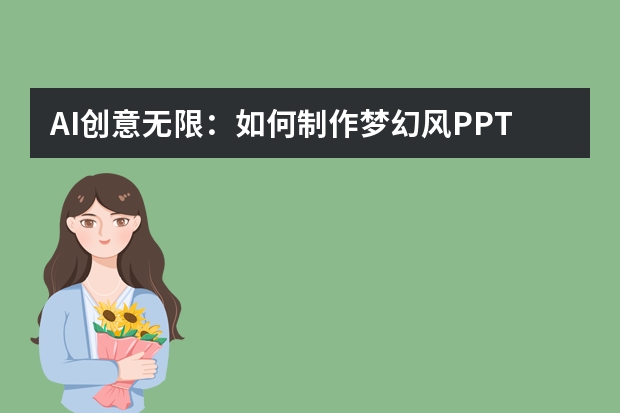 AI創(chuàng)意無(wú)限：如何制作夢(mèng)幻風(fēng)PPT，點(diǎn)亮視覺(jué)盛宴