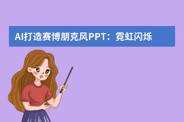 AI打造賽博朋克風(fēng)PPT：霓虹閃爍，解鎖未來都市的神秘密碼