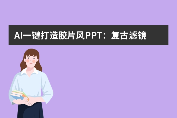 AI一鍵打造膠片風(fēng)PPT：復(fù)古濾鏡+經(jīng)典排版，瞬間穿越舊時(shí)光！