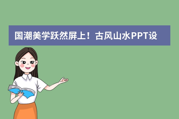 國潮美學(xué)躍然屏上！古風(fēng)山水PPT設(shè)計秘籍，AI助你輕松拿捏