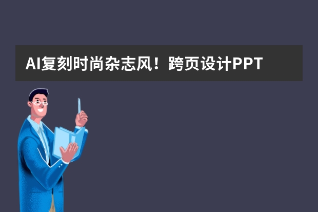AI復(fù)刻時尚雜志風(fēng)！跨頁設(shè)計PPT，讓演示像翻時尚期刊一樣吸睛